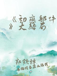 《初恋那件小事》大结局