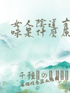 女人阴道有骚臭味是什么原因