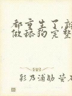 都重生了,谁还做舔狗完整txt下载