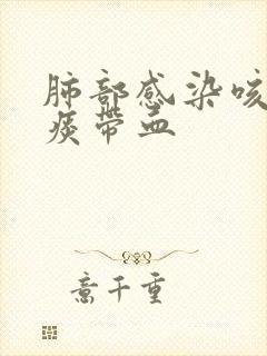 肺部感染咳出来痰带血