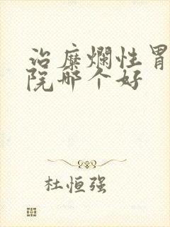 治糜烂性胃炎医院哪个好