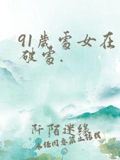 91岁处女在线破处.