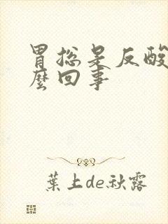 胃总是反酸是怎么回事