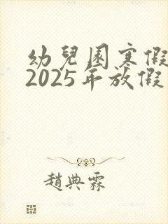 幼儿园寒假放假2025年放假时间表