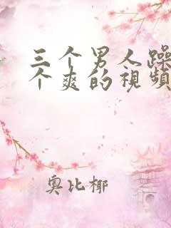 三个男人躁我一个爽的视频