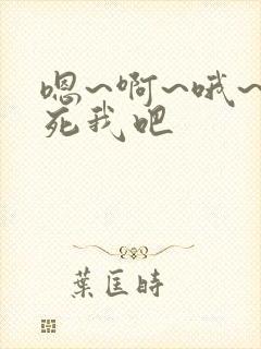 嗯~啊~哦~干死我吧