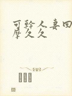 可干人妻回春按摩久久