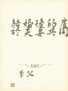 结婚后的房子属于夫妻共同财产吗