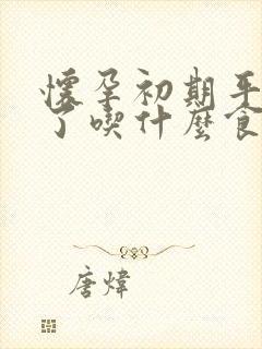 怀孕初期平时饿了吃什么食物好