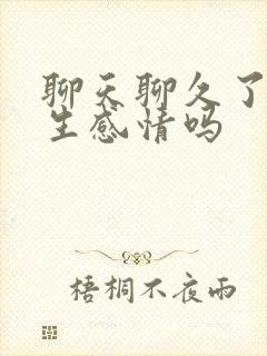 聊天聊久了会产生感情吗