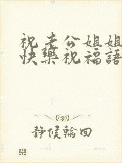 祝老公姐姐生日快乐祝福语简短暖心