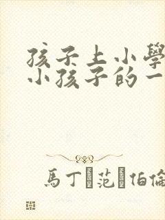 孩子上小学写给小孩子的一封信