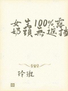 女生100%露奶头无遮挡