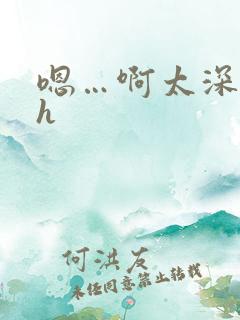 嗯…啊太深了啊h