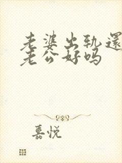 老婆出轨还会对老公好吗