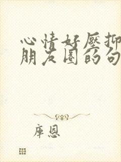 心情好压抑想发朋友圈的句子