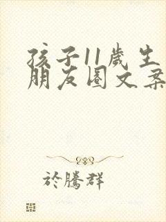 孩子11岁生日朋友圈文案