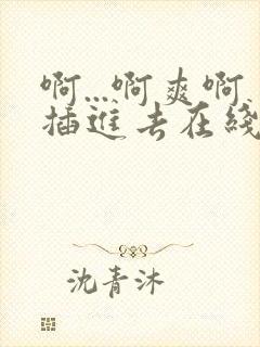 啊...啊爽啊插进去在线观看视频