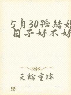 5月30号结婚日子好不好