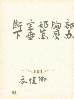 断完奶胸部干瘪下垂怎么办