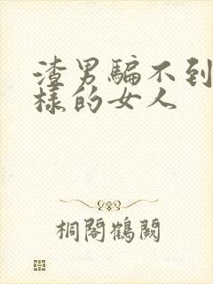 渣男骗不到什么样的女人