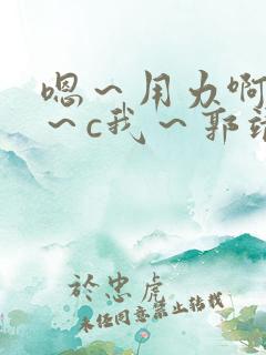 嗯～用力啊～嗯～c我～郭靖