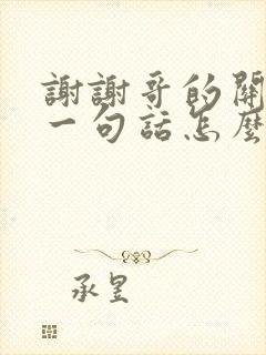 谢谢哥的关心下一句话怎么回