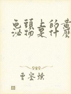 龟头上的黄色分泌物是什么