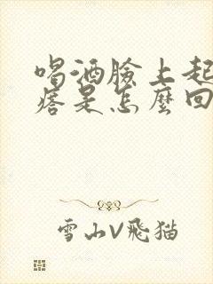 喝酒脸上起红疙瘩是怎么回事