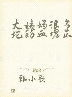 大姨妈很多一坨坨的血块正常吗