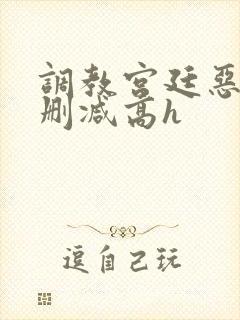 调教宫廷恶女无删减高h