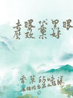 去眼袋黑眼圈什么效果好