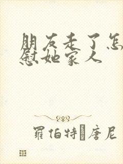 朋友走了怎么安慰她家人