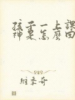 孩子一上课就走神是怎么回事