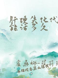 肝硬失化代偿期能活多久