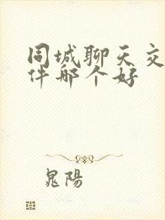 同城聊天交友软件哪个好