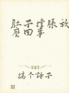 肚子撑胀放屁怎么回事