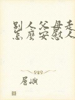 别人父母走了,怎么安慰人家