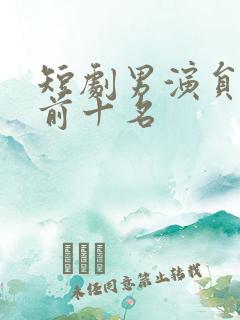 短剧男演员排名前十名