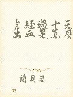 月经过十天又有出血是怎么了