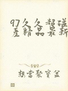 97久久超碰国产精品最新_亚洲中字精品