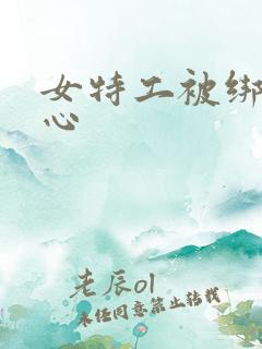 女特工被绑挠脚心