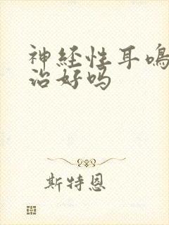 神经性耳鸣还能治好吗