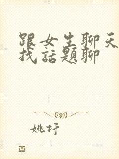 跟女生聊天怎样找话题聊