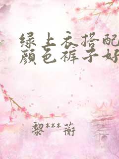 绿上衣搭配什么颜色裤子好看