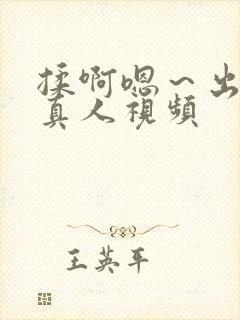 揉啊嗯~出水了真人视频