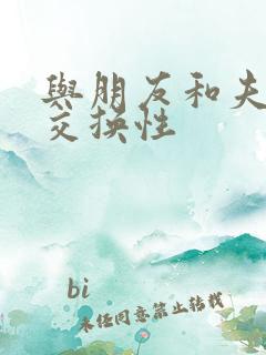 与朋友和夫妻的交换性