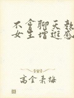 不会聊天教你跟女生增进感情