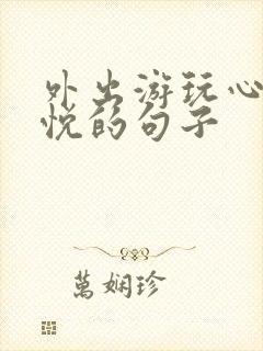 外出游玩心情愉悦的句子