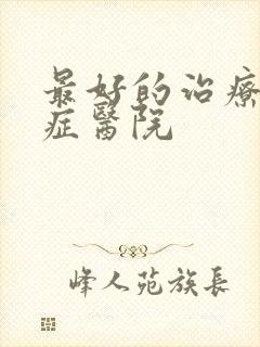 最好的治疗心理症医院